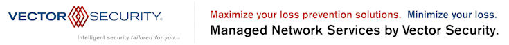 Vector Security: Maximize your loss prevention solutions. Minimize your loss. Managed Network Services by Vector Security.