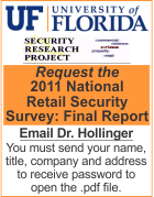 University of Florida, Security Research Project - Request the 2011 National Retail Security Survey: Final Report. Email Dr. Hollinger. You must send your name, title, company and address to receive password to open the .pdf file.