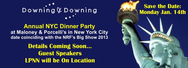Save the Date, Monday Jan. 14th. Downing & Downing Annual NYC Dinner Party at Maloney & Porcelli's in NYC - dated coinciding with the NRF Big Show 2013. Details coming soon...guest speakers, LPNN will be on location.